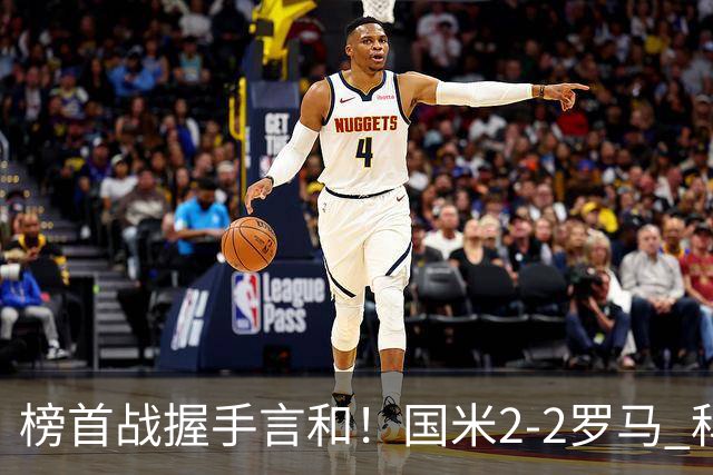 榜首战握手言和！国米2-2罗马 科内劳塔罗双响两队开局四连胜终结