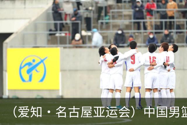 （爱知·名古屋亚运会）中国男篮无缘爱知·名古屋亚运会决赛